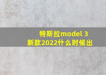 特斯拉model 3新款2022什么时候出